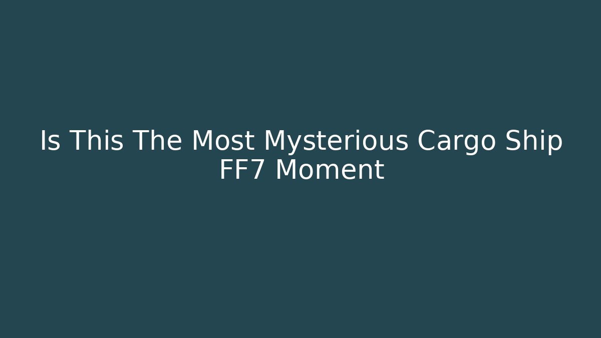 Is This The Most Mysterious Cargo Ship FF7 Moment