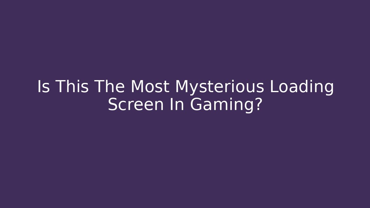 Is This The Most Mysterious Loading Screen In Gaming?