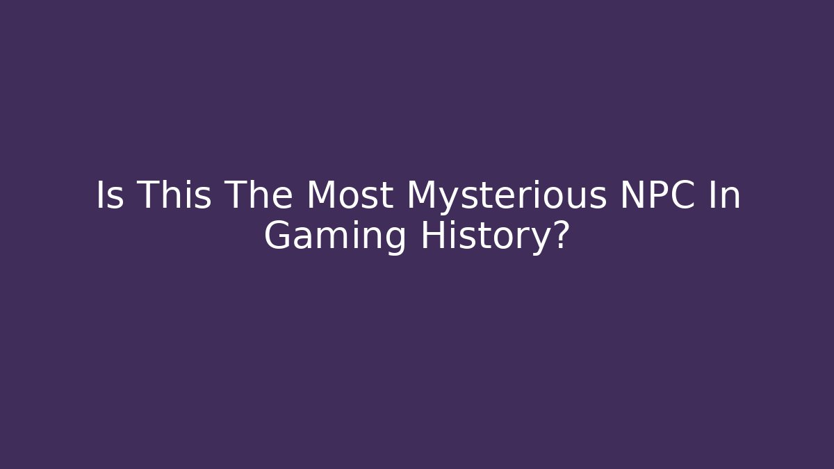 Is This The Most Mysterious NPC In Gaming History?