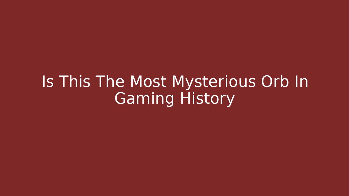 Is This The Most Mysterious Orb In Gaming History