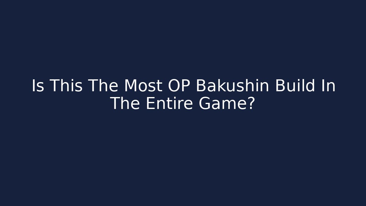 Is This The Most OP Bakushin Build In The Entire Game?