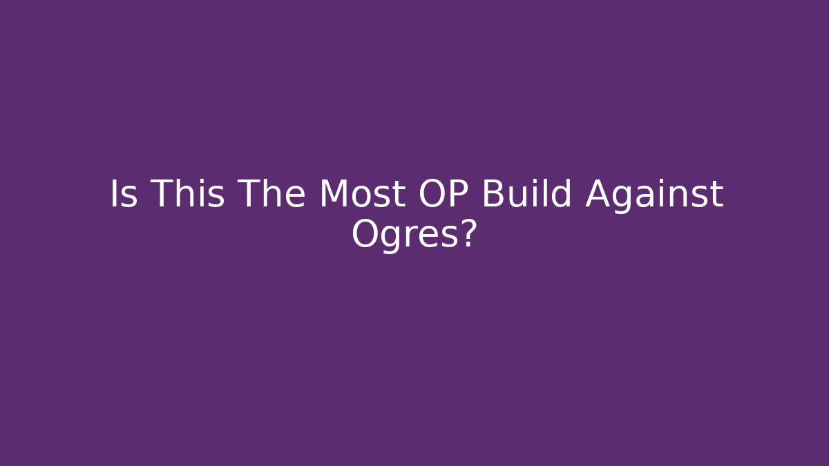 Is This The Most OP Build Against Ogres?