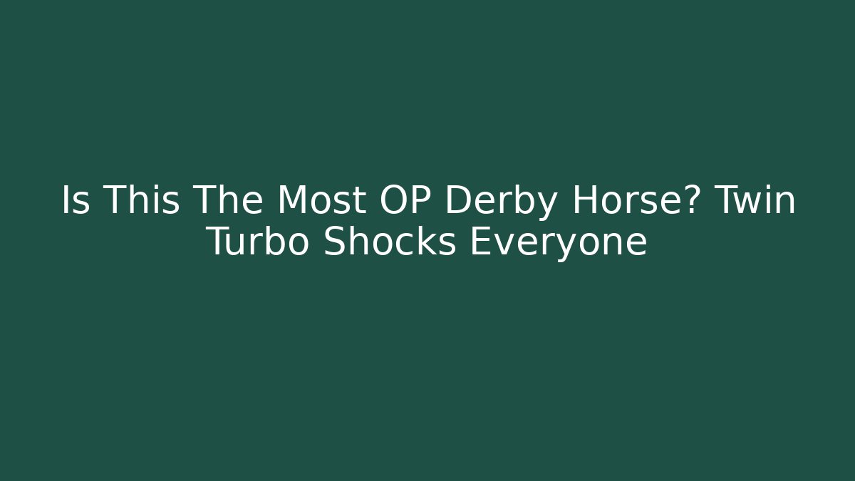 Is This The Most OP Derby Horse? Twin Turbo Shocks Everyone