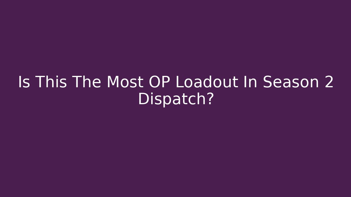 Is This The Most OP Loadout In Season 2 Dispatch?