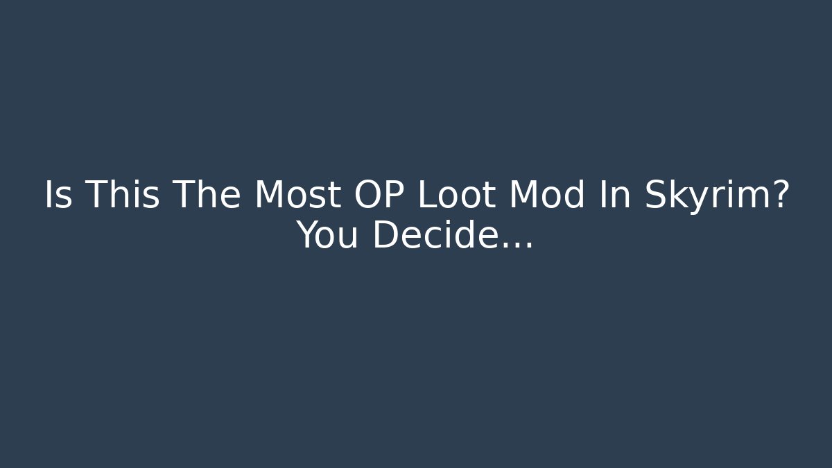 Is This The Most OP Loot Mod In Skyrim? You Decide…