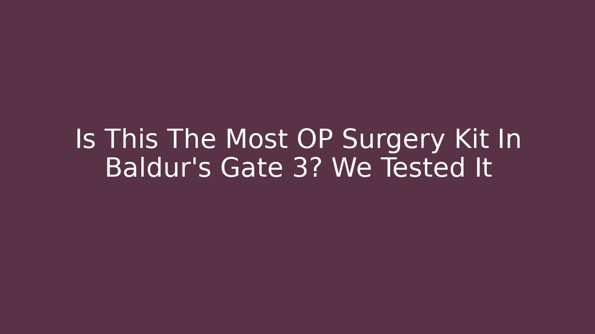 Is This The Most OP Surgery Kit In Baldur's Gate 3? We Tested It