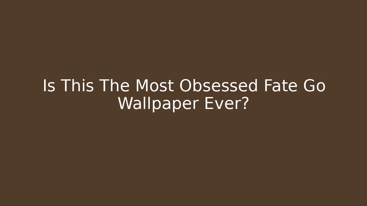 Is This The Most Obsessed Fate Go Wallpaper Ever? - Critter Realm