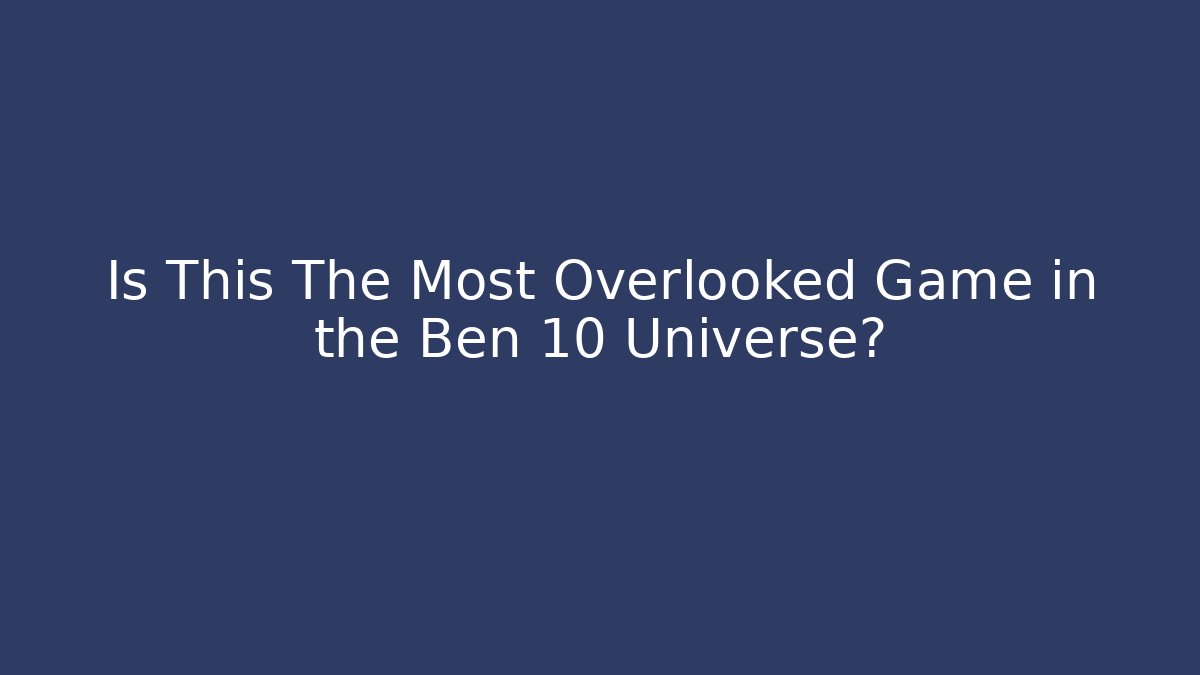 Is This The Most Overlooked Game in the Ben 10 Universe?