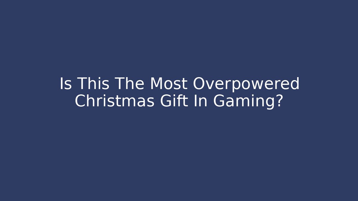 Is This The Most Overpowered Christmas Gift In Gaming?