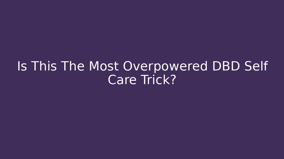 Is This The Most Overpowered DBD Self Care Trick?