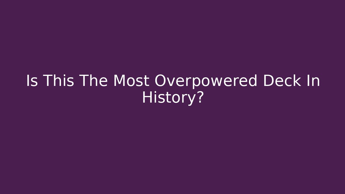 Is This The Most Overpowered Deck In History?