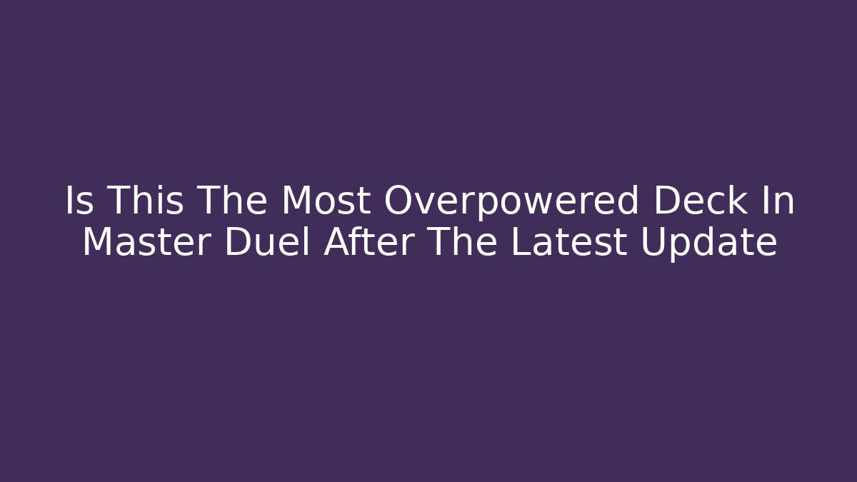 Is This The Most Overpowered Deck In Master Duel After The Latest Update