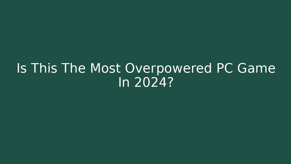 Is This The Most Overpowered PC Game In 2024?