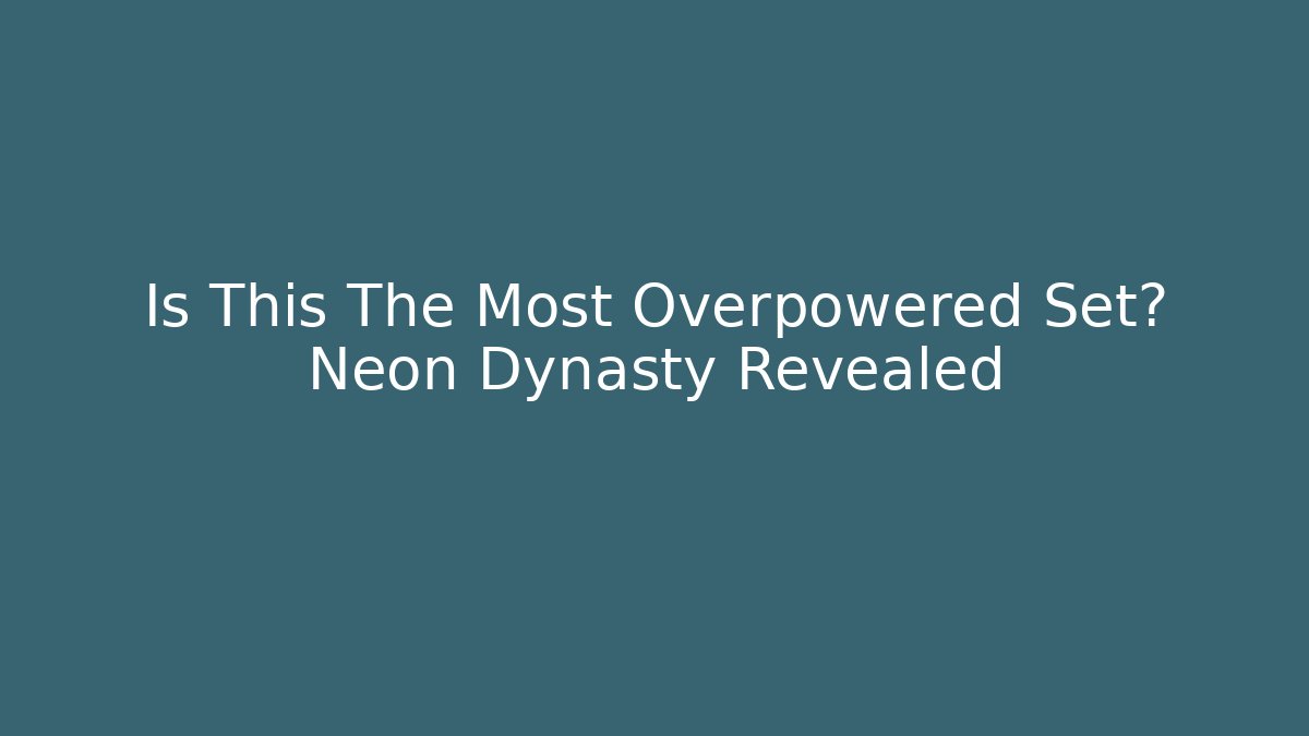 Is This The Most Overpowered Set? Neon Dynasty Revealed