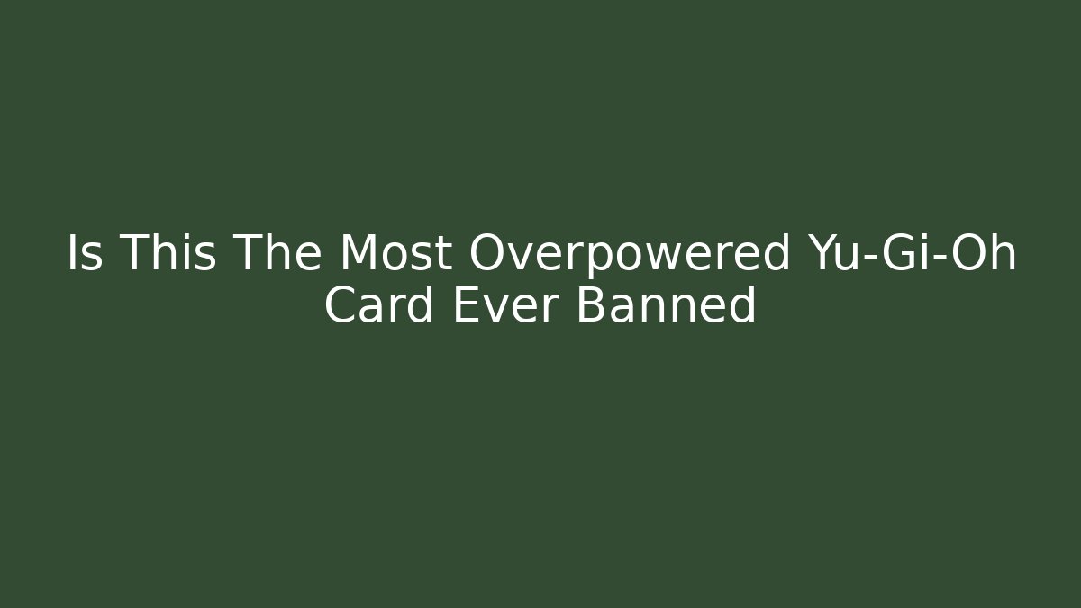 Is This The Most Overpowered Yu-Gi-Oh Card Ever Banned