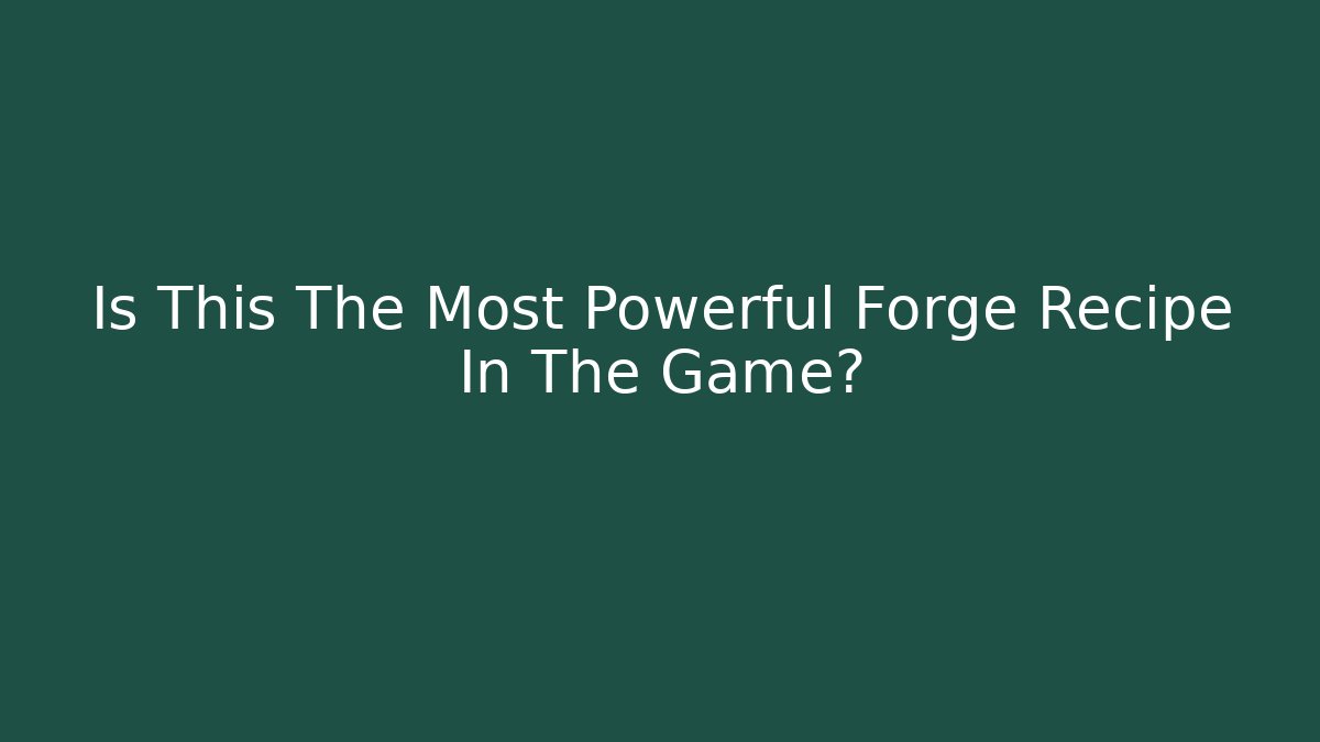 Is This The Most Powerful Forge Recipe In The Game?