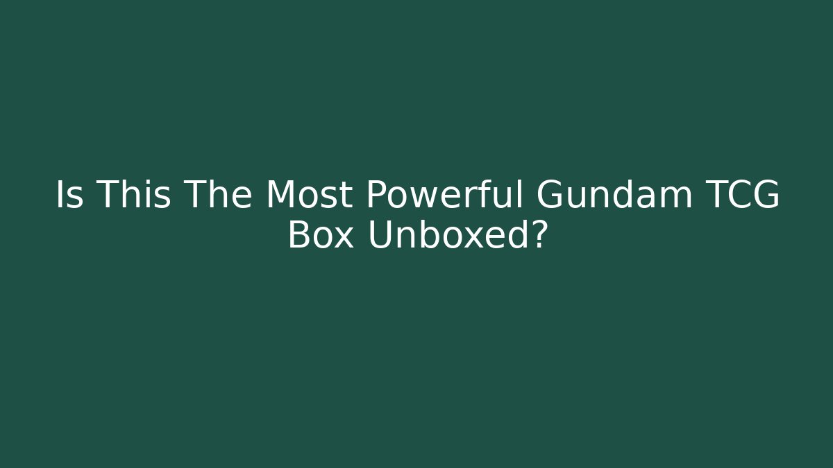 Is This The Most Powerful Gundam TCG Box Unboxed?
