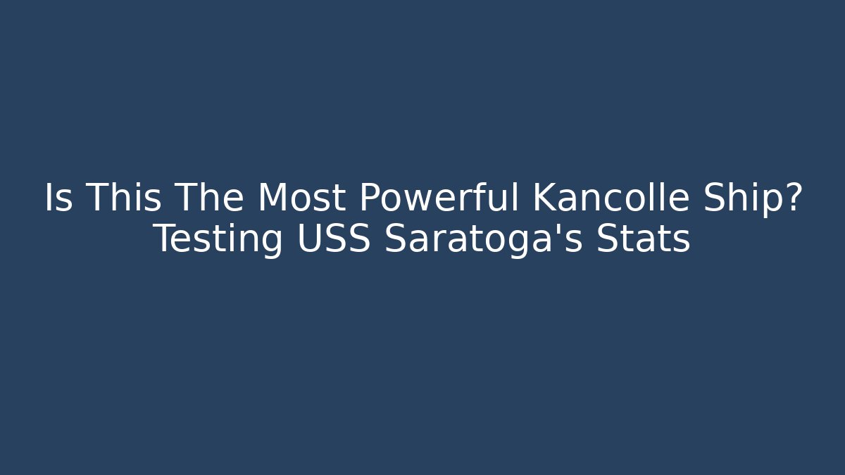 Is This The Most Powerful Kancolle Ship? Testing USS Saratoga's Stats
