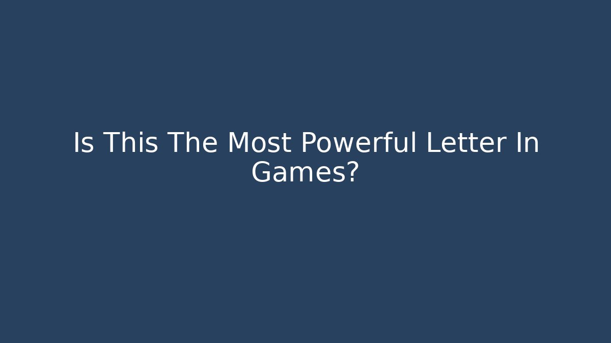 Is This The Most Powerful Letter In Games?
