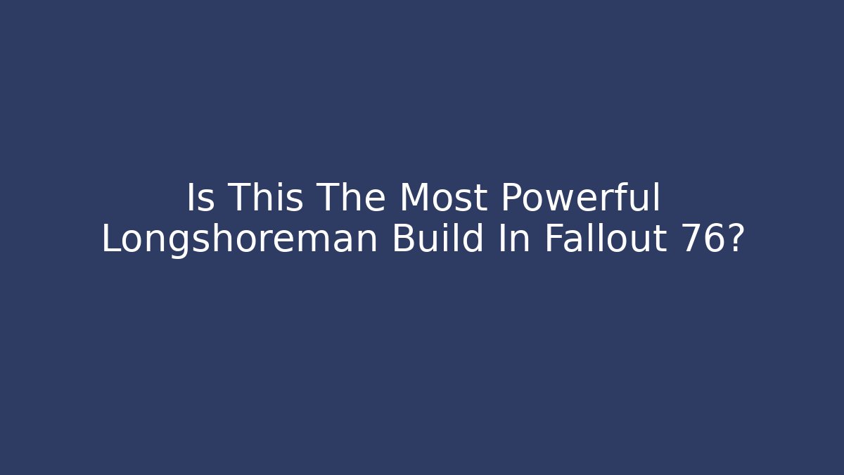 Is This The Most Powerful Longshoreman Build In Fallout 76?