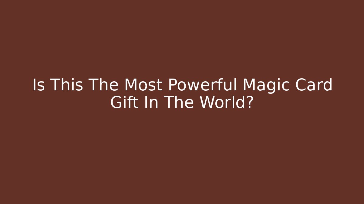 Is This The Most Powerful Magic Card Gift In The World?
