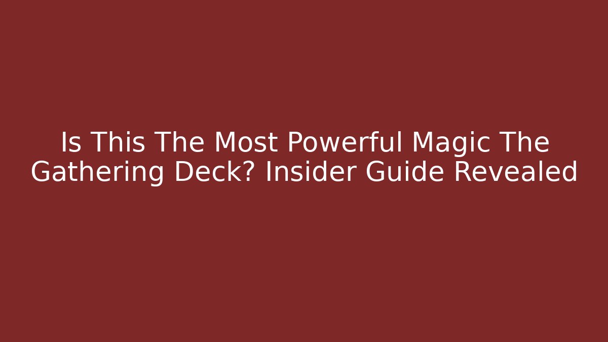 Is This The Most Powerful Magic The Gathering Deck? Insider Guide Revealed