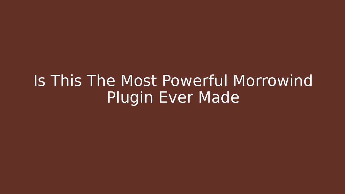 Is This The Most Powerful Morrowind Plugin Ever Made