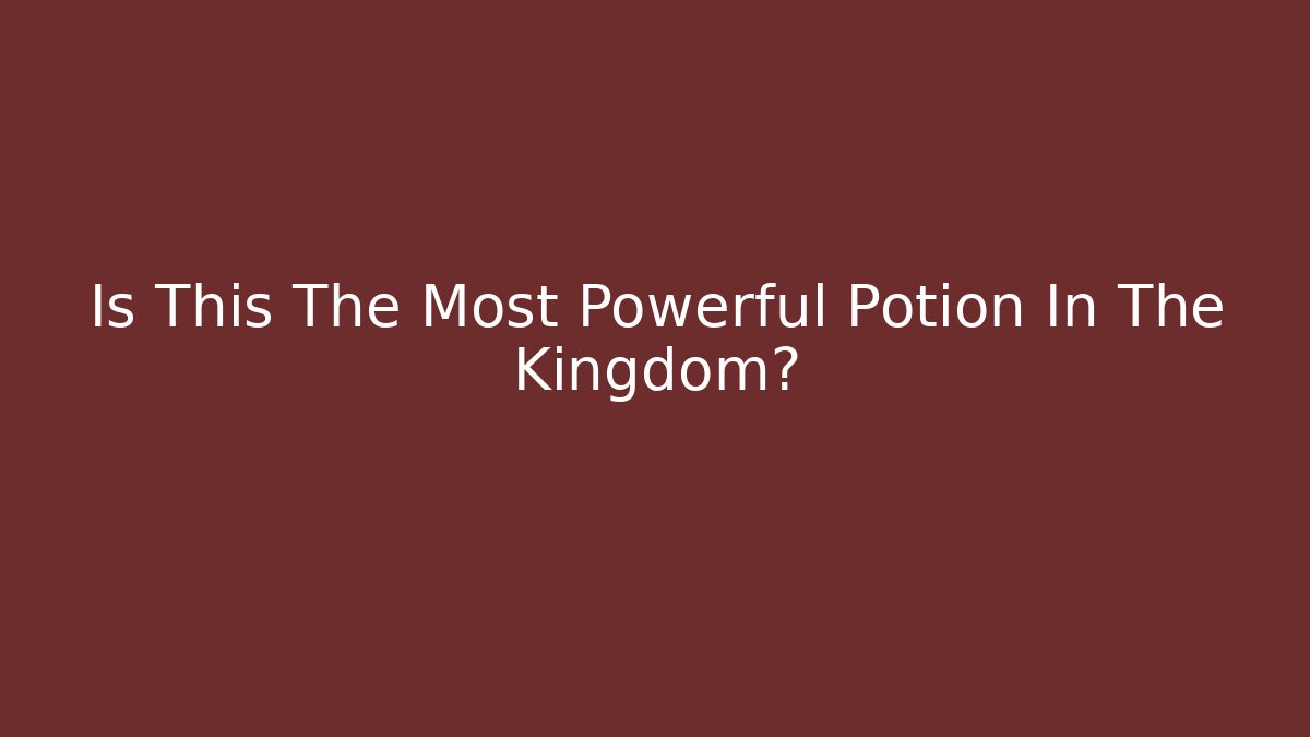 Is This The Most Powerful Potion In The Kingdom?