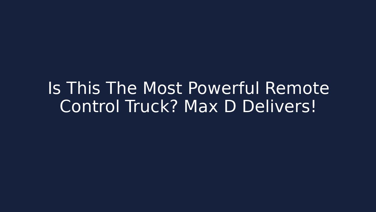 Is This The Most Powerful Remote Control Truck? Max D Delivers!