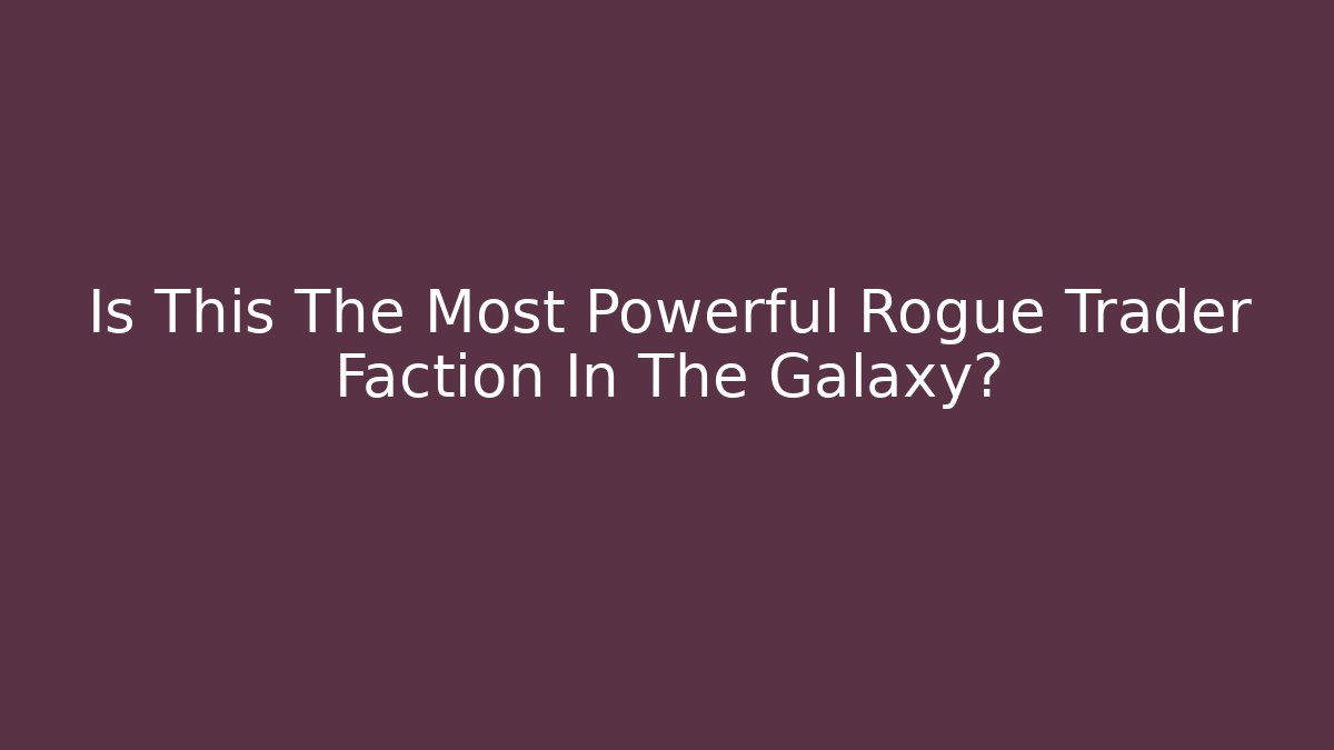 Is This The Most Powerful Rogue Trader Faction In The Galaxy?