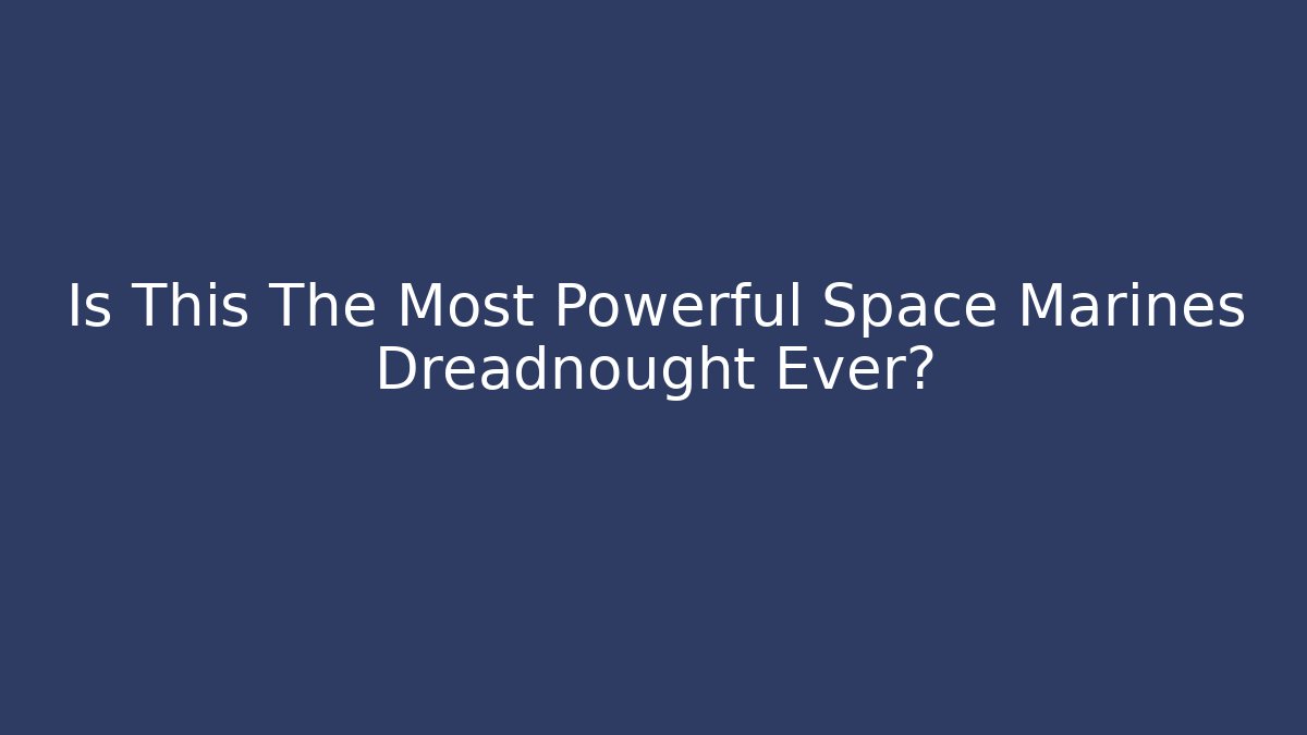 Is This The Most Powerful Space Marines Dreadnought Ever?