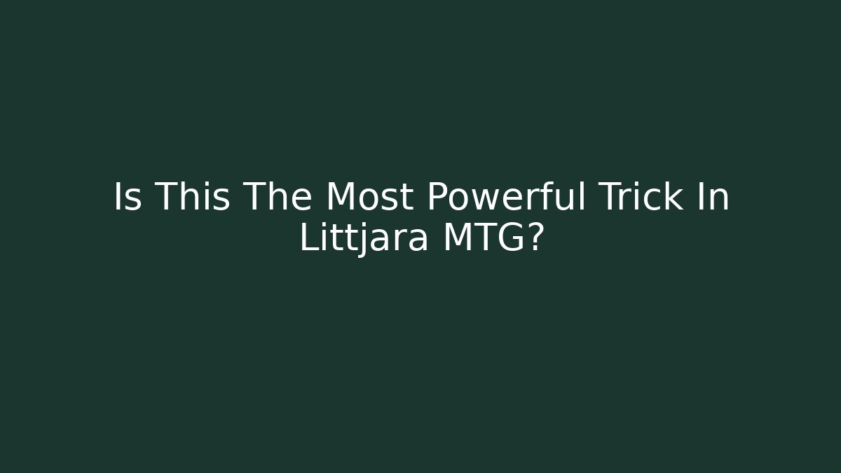 Is This The Most Powerful Trick In Littjara MTG?
