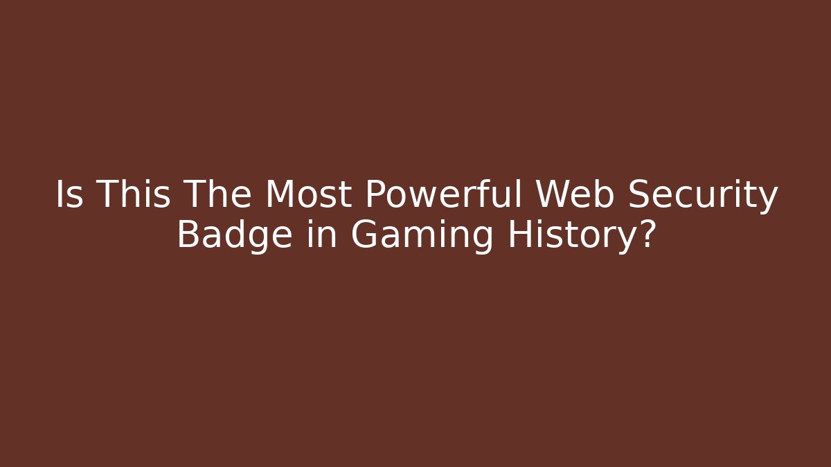 Is This The Most Powerful Web Security Badge in Gaming History?