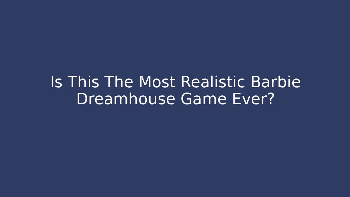 Is This The Most Realistic Barbie Dreamhouse Game Ever? - Critter Realm