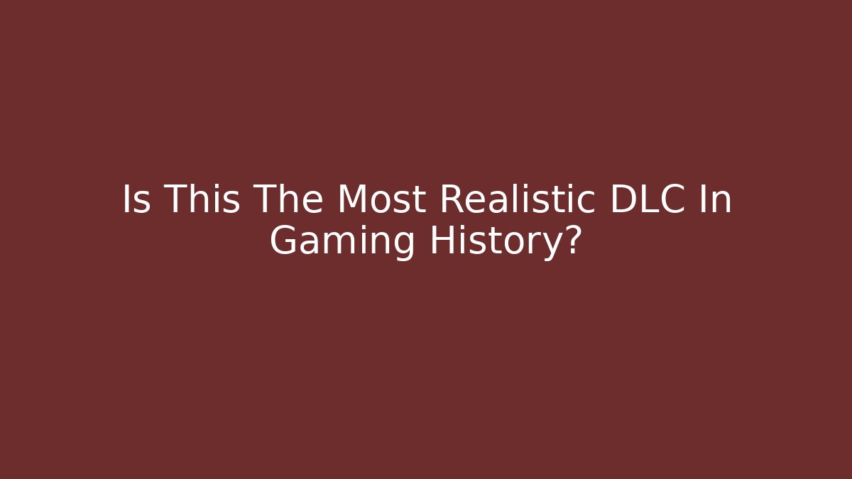 Is This The Most Realistic DLC In Gaming History?