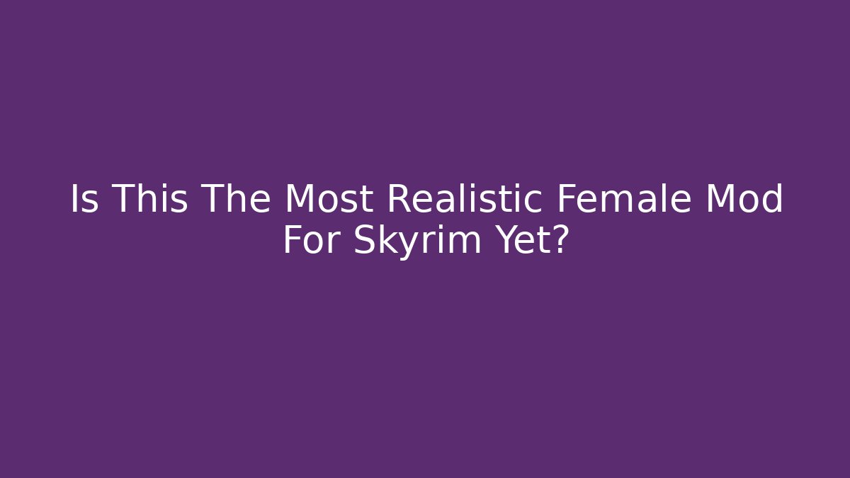 Is This The Most Realistic Female Mod For Skyrim Yet?