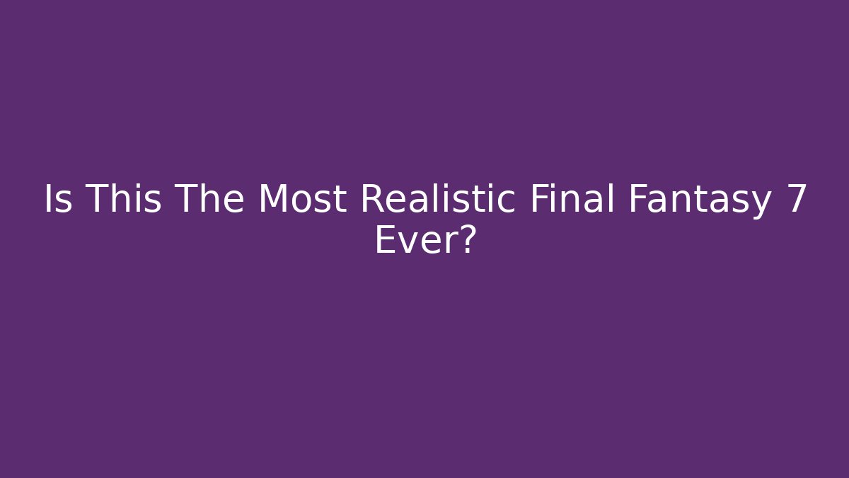 Is This The Most Realistic Final Fantasy 7 Ever?