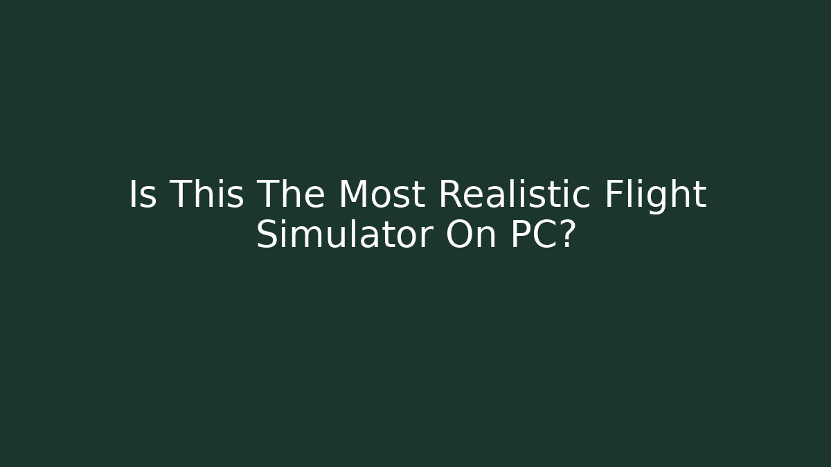 Is This The Most Realistic Flight Simulator On PC? - Critter Realm