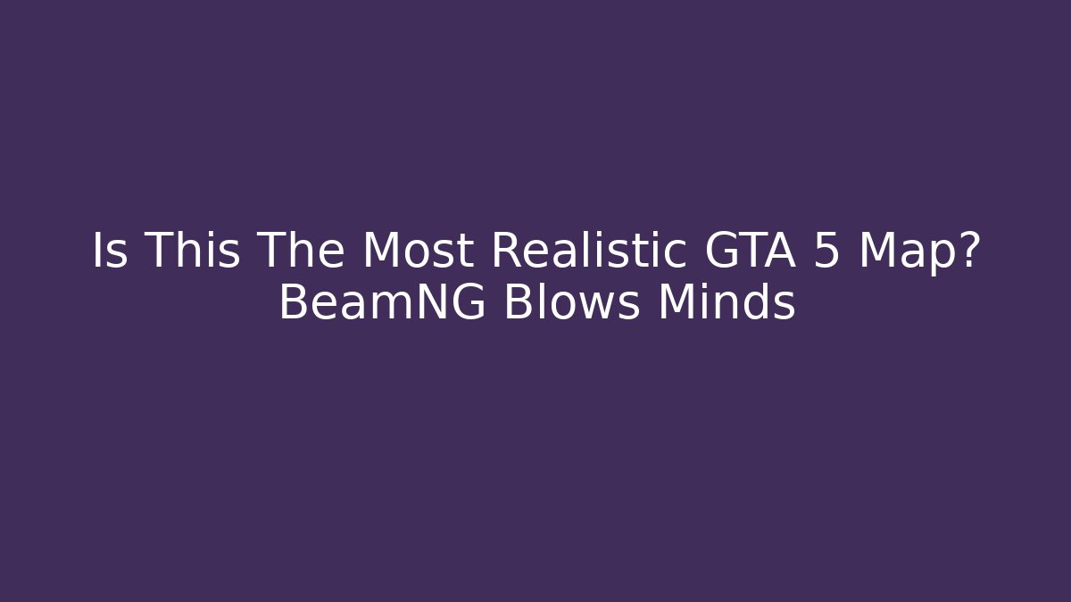 Is This The Most Realistic GTA 5 Map? BeamNG Blows Minds