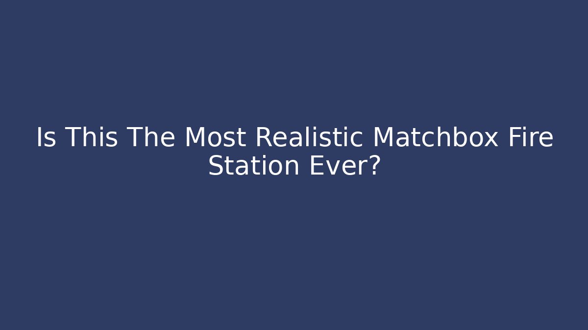 Is This The Most Realistic Matchbox Fire Station Ever?