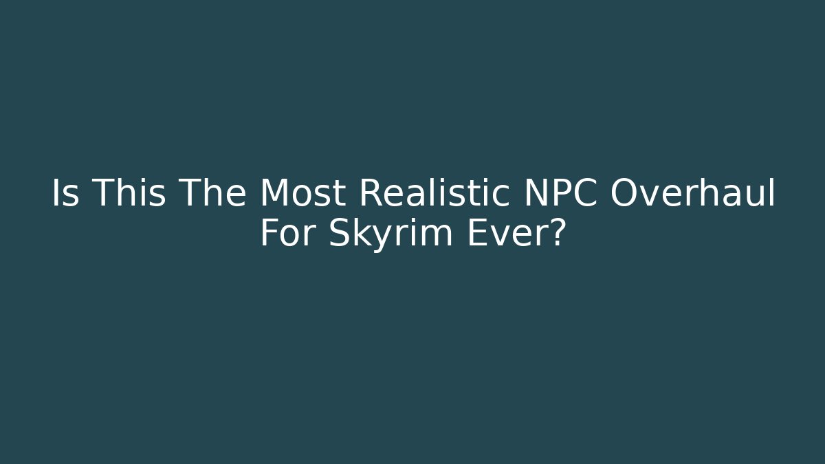 Is This The Most Realistic NPC Overhaul For Skyrim Ever?