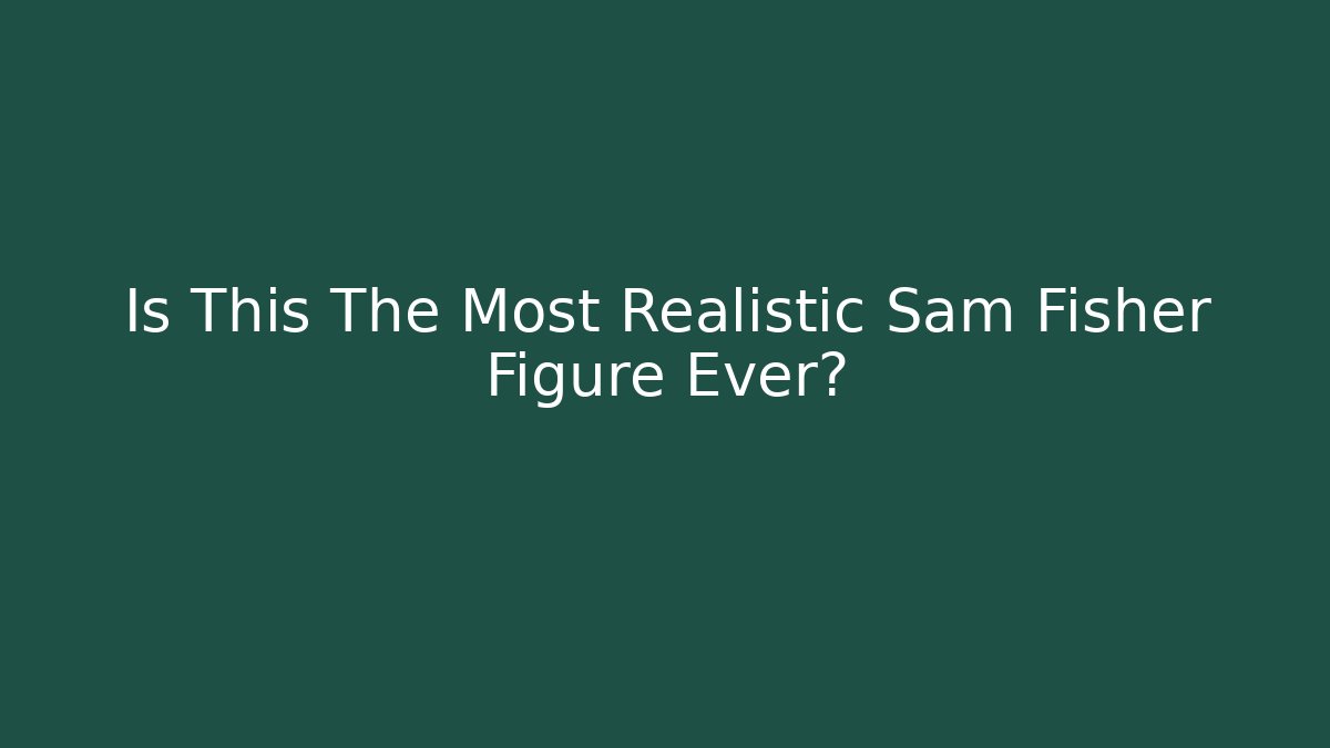 Is This The Most Realistic Sam Fisher Figure Ever?