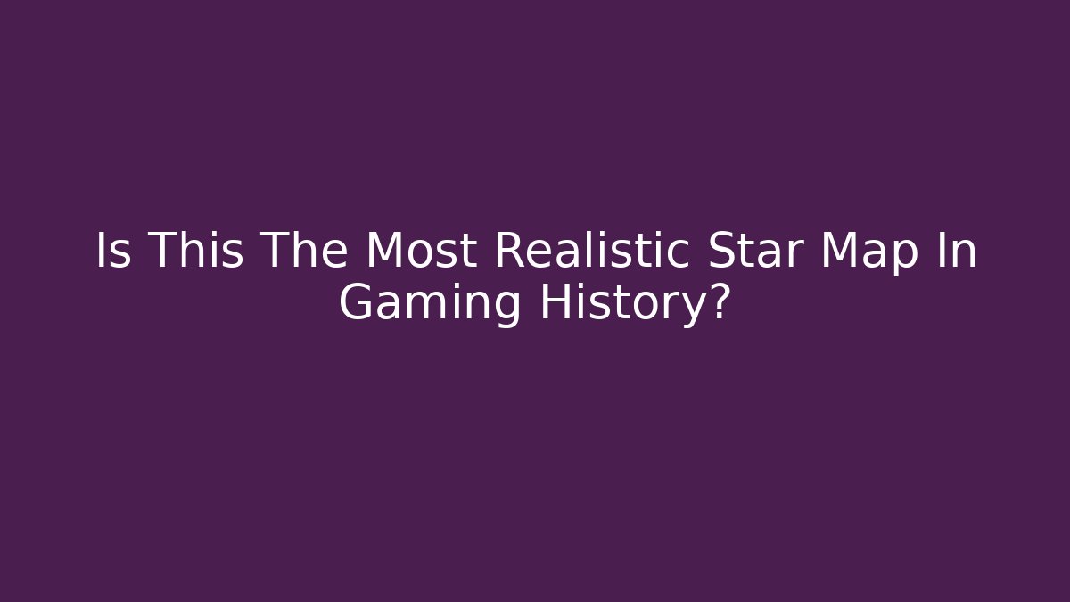 Is This The Most Realistic Star Map In Gaming History?