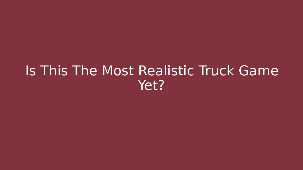 Is This The Most Realistic Truck Game Yet?