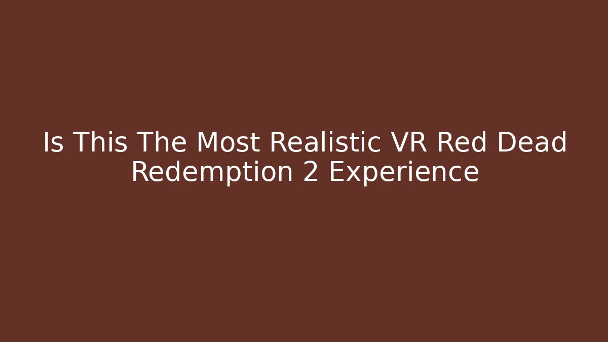 Is This The Most Realistic VR Red Dead Redemption 2 Experience