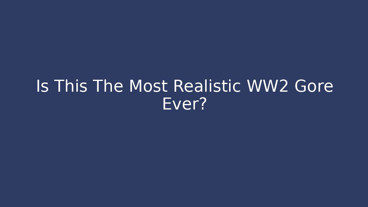 Is This The Most Realistic WW2 Gore Ever?