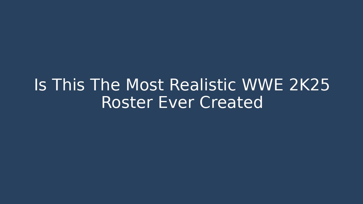 Is This The Most Realistic WWE 2K25 Roster Ever Created