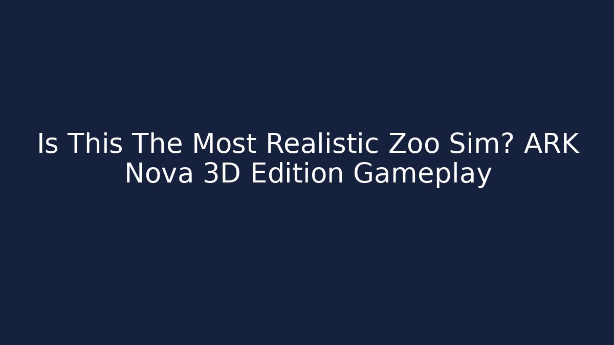 Is This The Most Realistic Zoo Sim? ARK Nova 3D Edition Gameplay