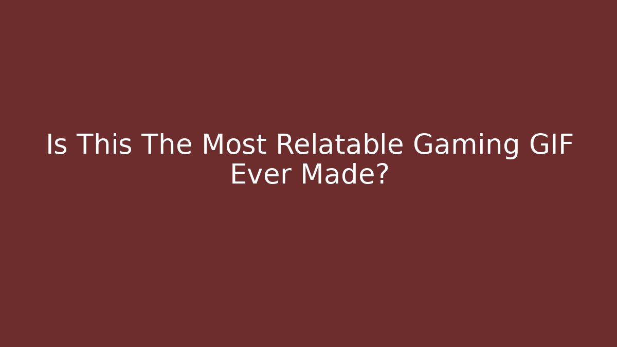 Is This The Most Relatable Gaming GIF Ever Made?