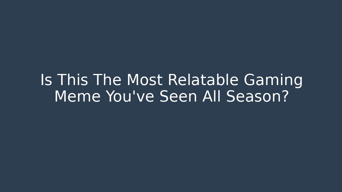 Is This The Most Relatable Gaming Meme You've Seen All Season?